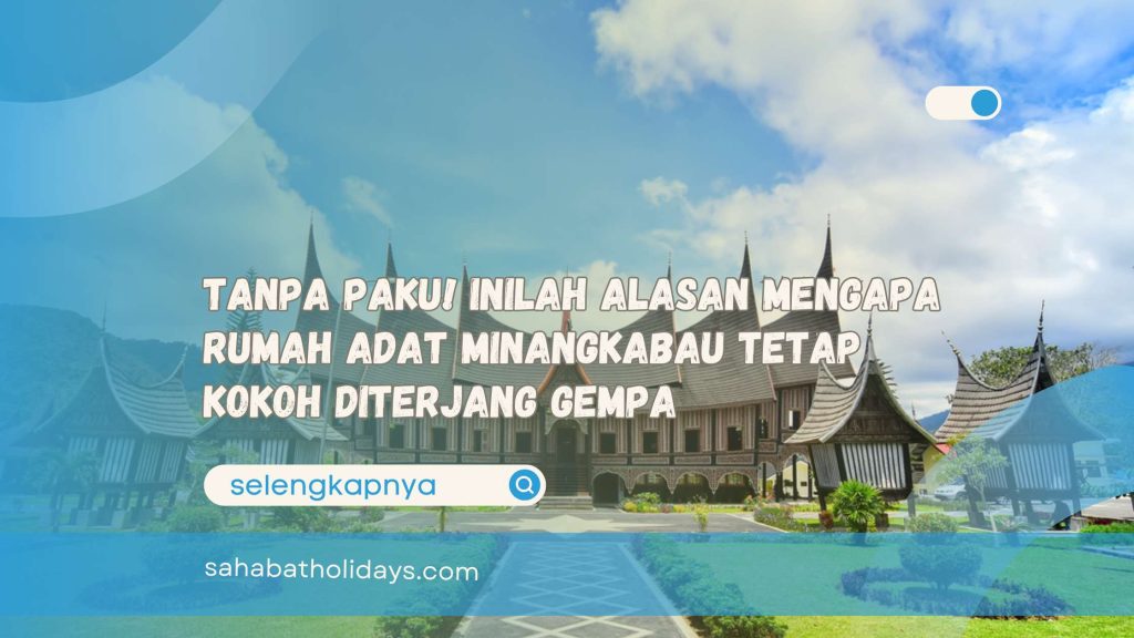 Tanpa Paku! Inilah Alasan Mengapa Rumah Adat Minangkabau Tetap Kokoh Diterjang Gempa