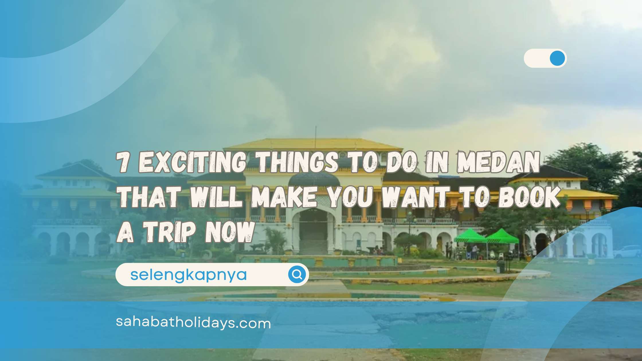 7 Exciting Things to Do in Medan That Will Make You Want to Book a Trip Now