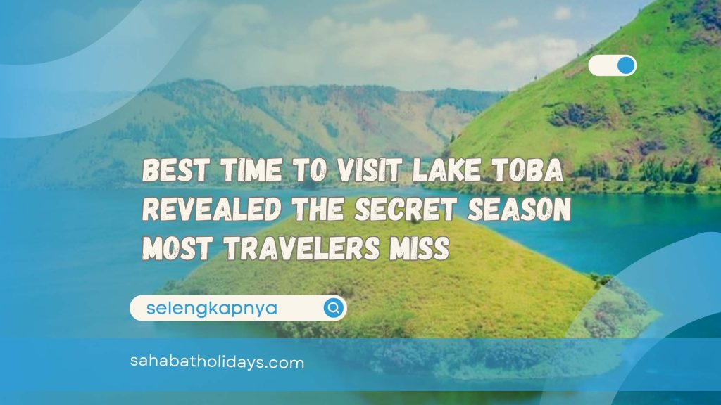 Best Time to Visit Lake Toba Revealed The Secret Season Most Travelers Miss