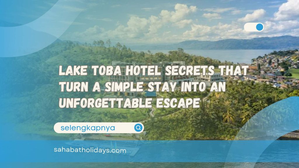 Lake Toba Hotel Secrets That Turn a Simple Stay Into an Unforgettable Escape