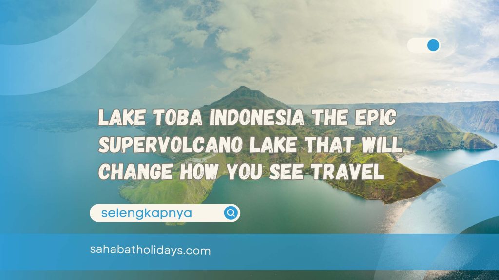 Lake Toba Indonesia The Epic Supervolcano Lake That Will Change How You See Travel