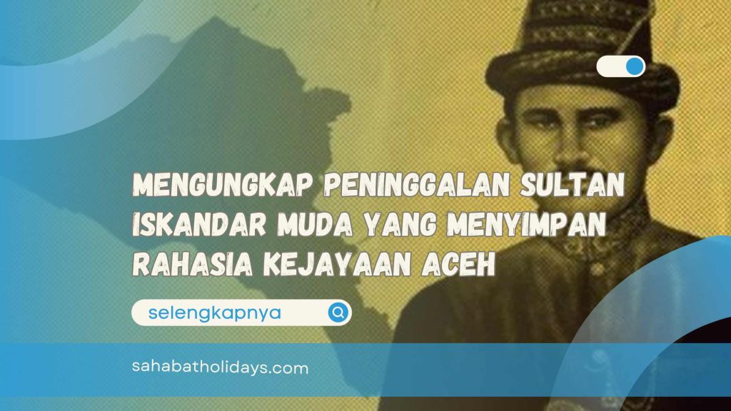 Mengungkap Peninggalan Sultan Iskandar Muda yang Menyimpan Rahasia Kejayaan Aceh