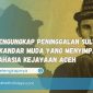 Mengungkap Peninggalan Sultan Iskandar Muda yang Menyimpan Rahasia Kejayaan Aceh