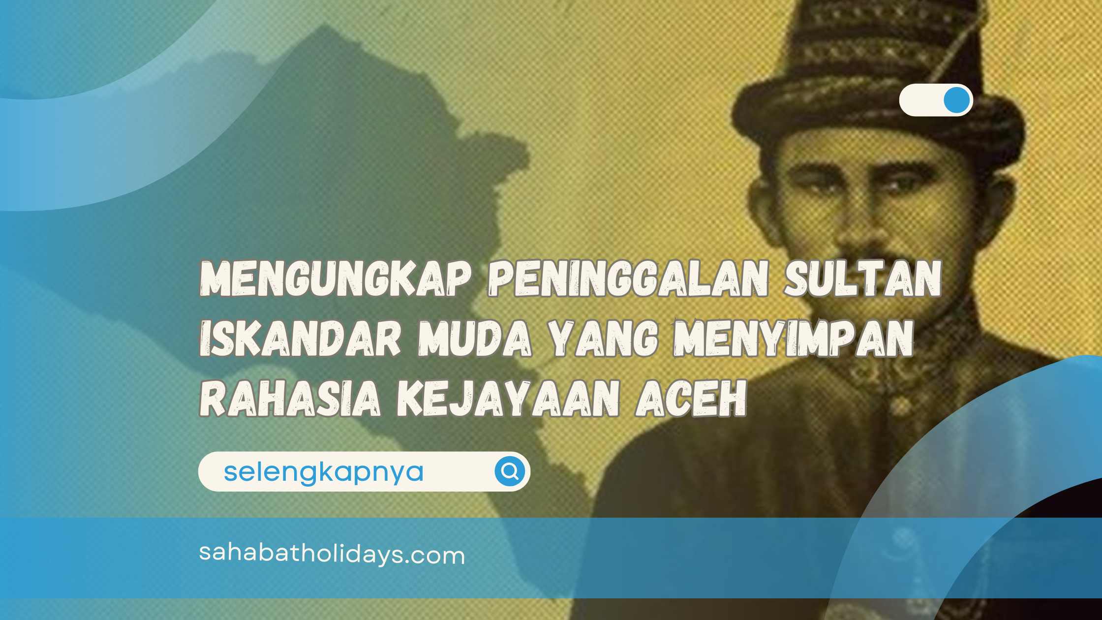 Mengungkap Peninggalan Sultan Iskandar Muda yang Menyimpan Rahasia Kejayaan Aceh