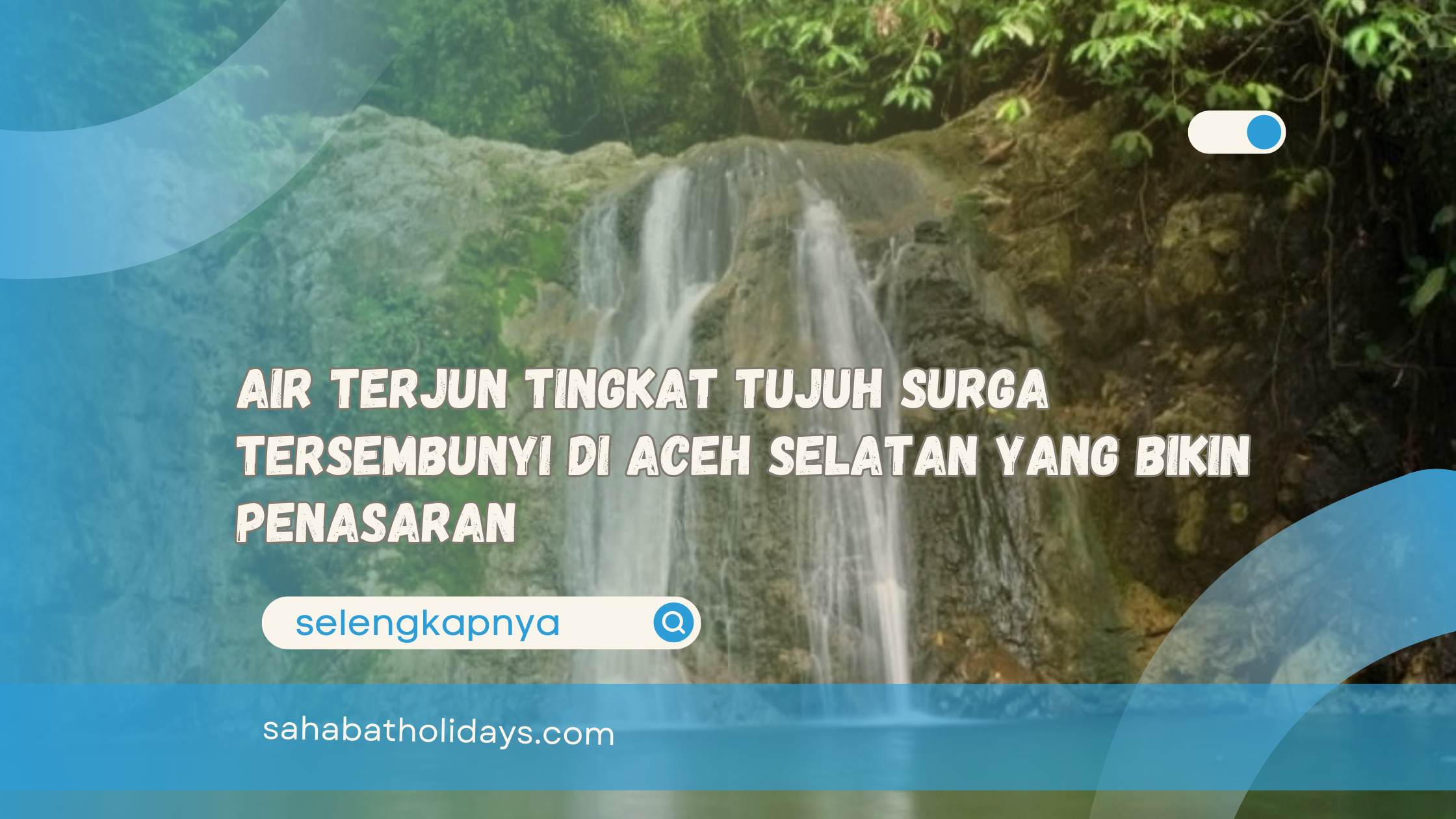 Air Terjun Tingkat Tujuh Surga Tersembunyi di Aceh Selatan yang Bikin Penasaran