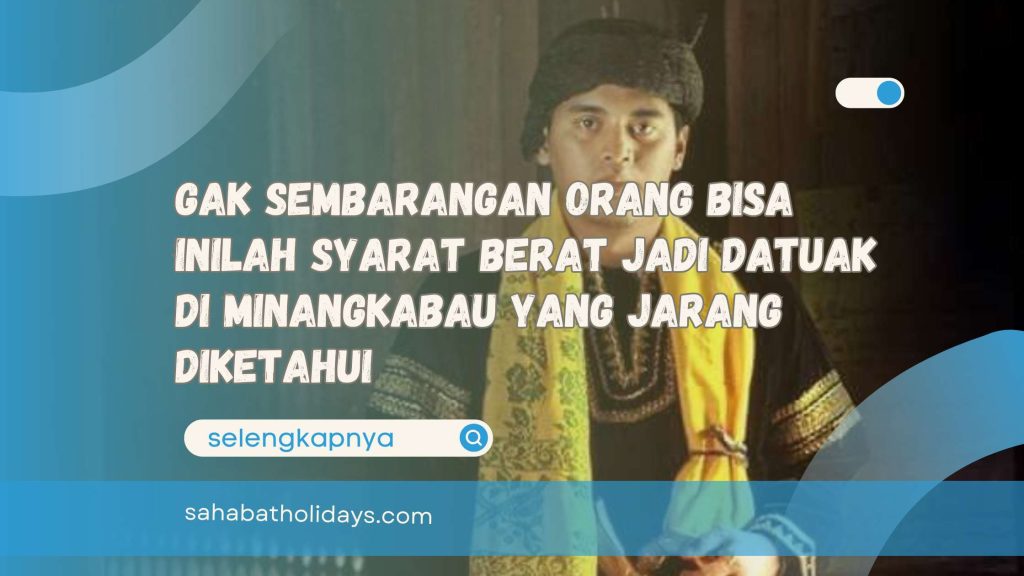 Gak Sembarangan Orang Bisa Inilah Syarat Berat Jadi Datuak di Minangkabau yang Jarang Diketahui