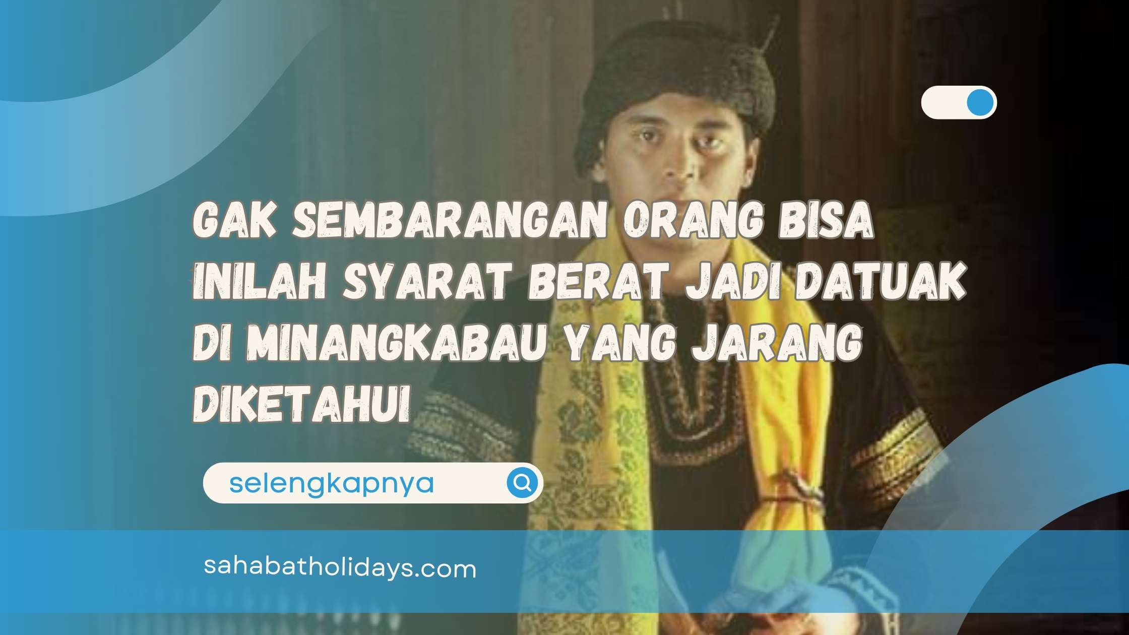 Gak Sembarangan Orang Bisa Inilah Syarat Berat Jadi Datuak di Minangkabau yang Jarang Diketahui