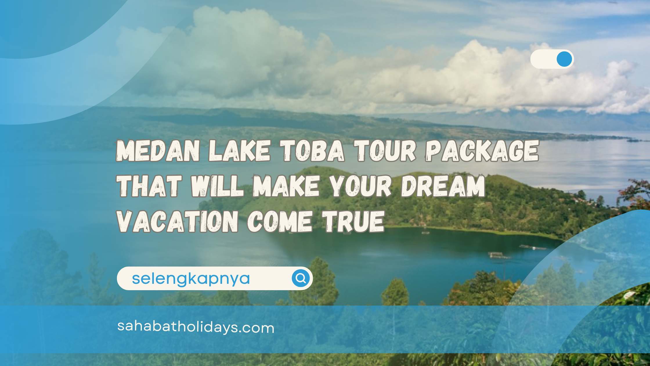 Medan Lake Toba Tour Package That Will Make Your Dream Vacation Come True