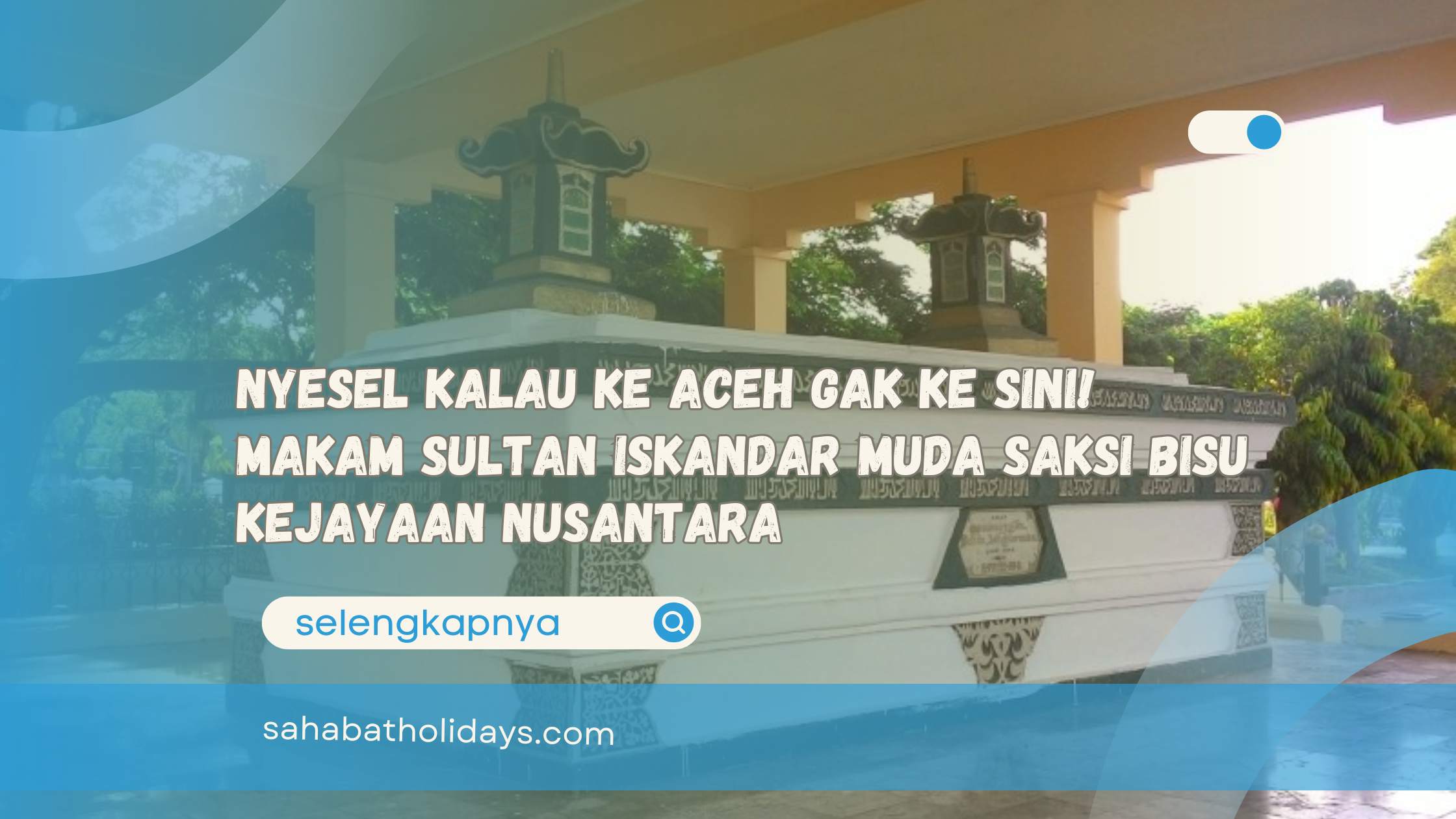 Nyesel Kalau ke Aceh Gak Ke Sini! Makam Sultan Iskandar Muda Saksi Bisu Kejayaan Nusantara